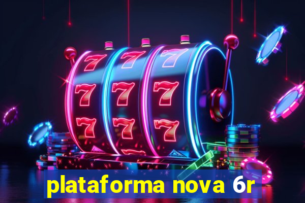 plataforma nova 6r